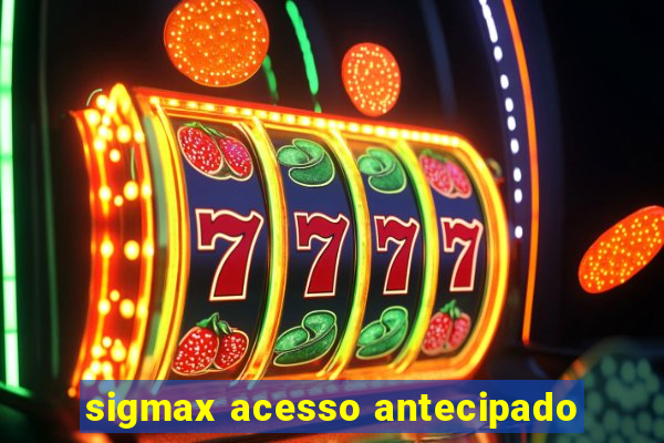 sigmax acesso antecipado